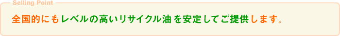 全国的にもレベルの高いリサイクル油を安定してご提供します。