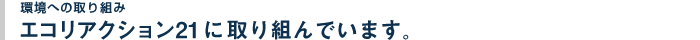 エコリアクション21に取り組んでいます。